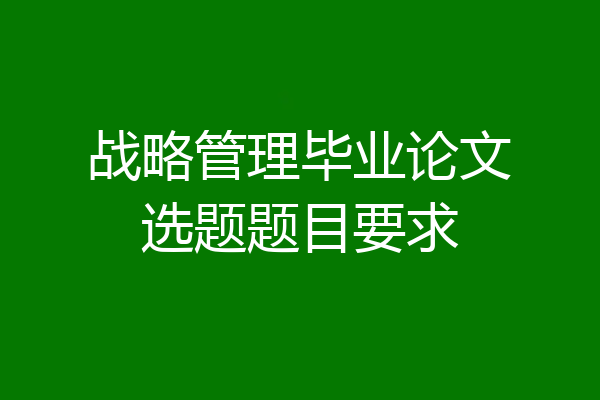 战略管理毕业论文选题题目要求