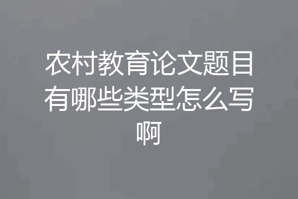 农村教育论文题目有哪些类型怎么写啊