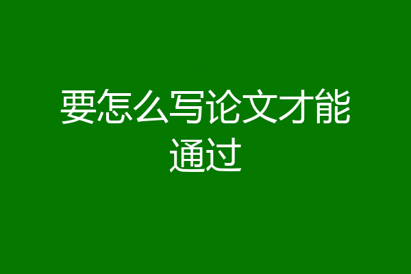 要怎么写论文才能通过