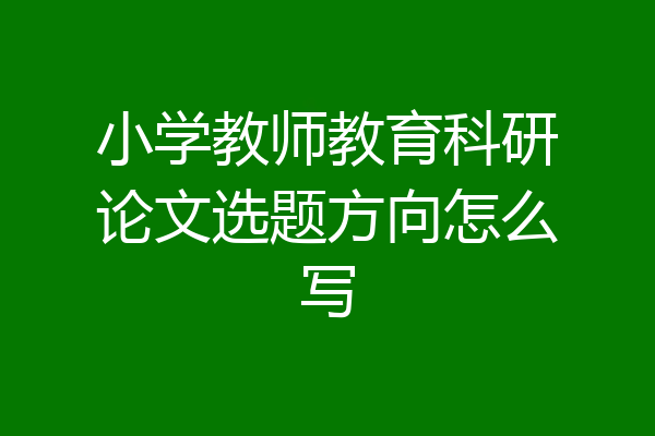 小学教师教育科研论文选题方向怎么写