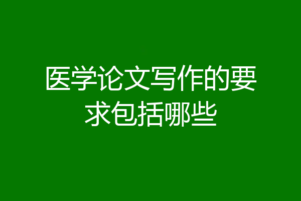 医学论文写作的要求包括哪些