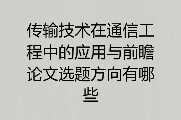 传输技术在通信工程中的应用与前瞻论文选题方向有哪些