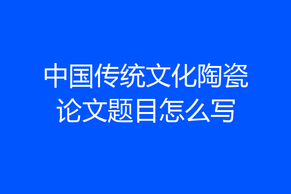 中国传统文化陶瓷论文题目怎么写