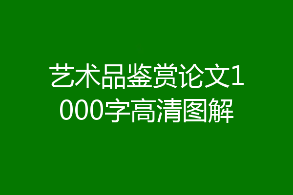 艺术品鉴赏论文1000字高清图解
