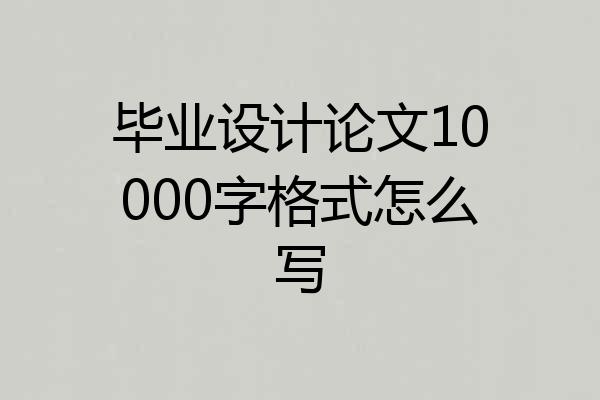 毕业设计论文10000字格式怎么写