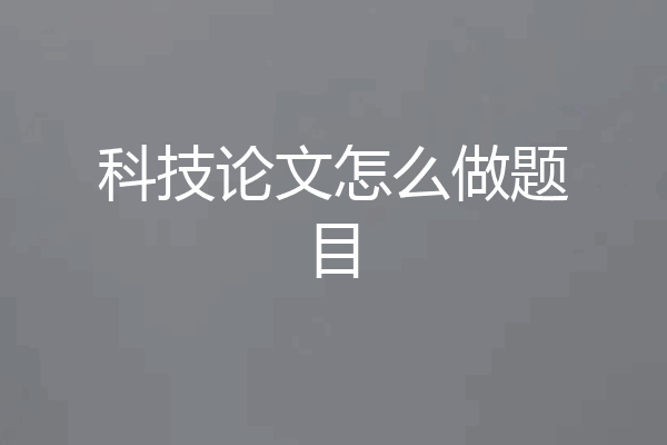 科技论文怎么做题目