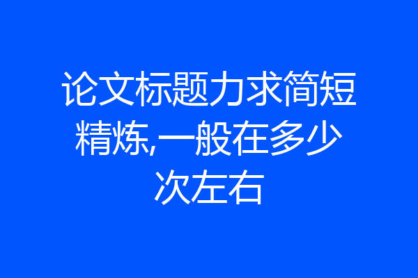 论文标题力求简短精炼,一般在多少次左右