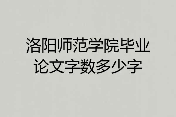 洛阳师范学院毕业论文字数多少字
