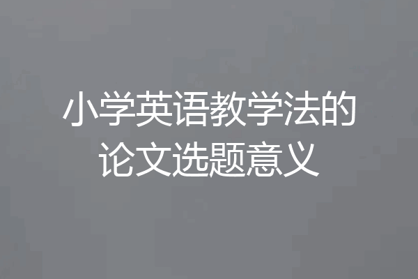 小学英语教学法的论文选题意义
