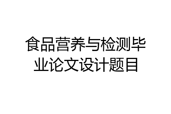 食品营养与检测毕业论文设计题目