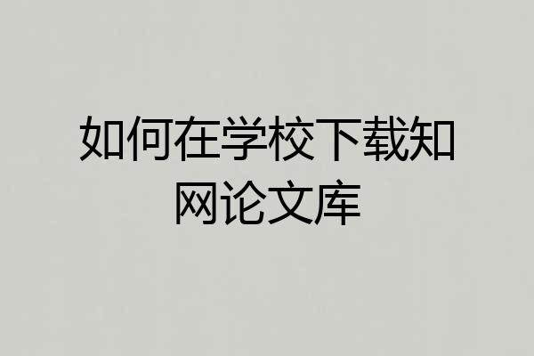 如何在学校下载知网论文库
