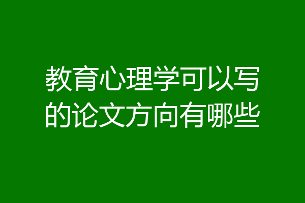 教育心理学可以写的论文方向有哪些