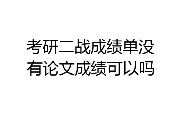 考研二战成绩单没有论文成绩可以吗