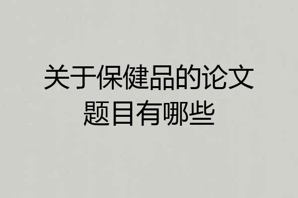 关于保健品的论文题目有哪些