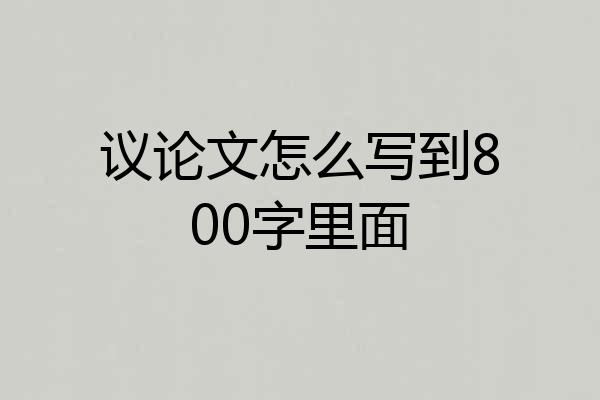 议论文怎么写到800字里面