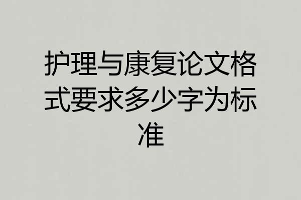 护理与康复论文格式要求多少字为标准