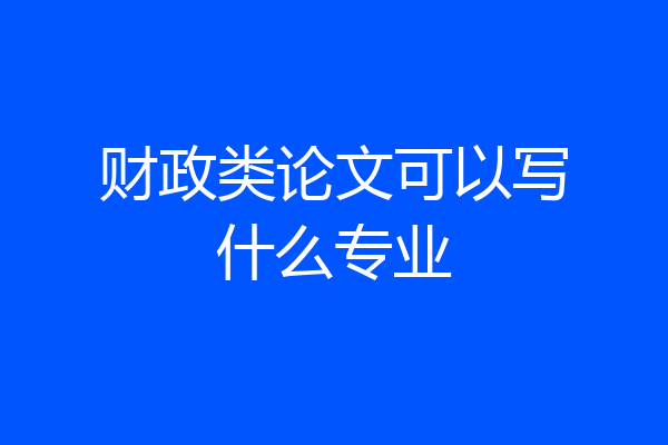 财政类论文可以写什么专业