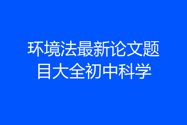 环境法最新论文题目大全初中科学