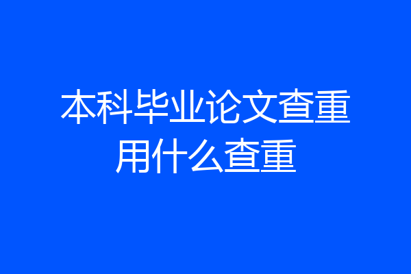 本科毕业论文查重用什么查重