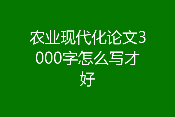 农业现代化论文3000字怎么写才好