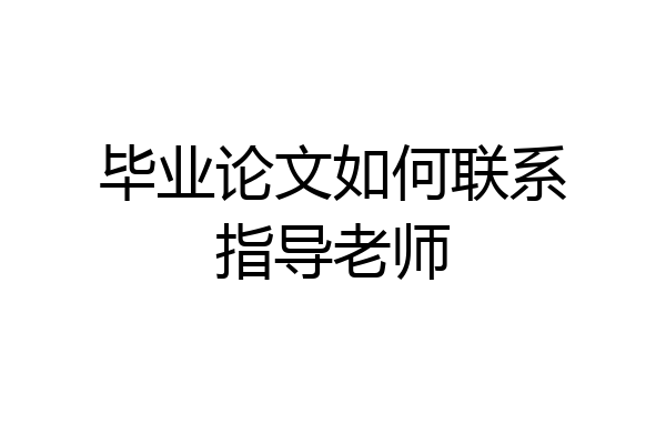 毕业论文如何联系指导老师