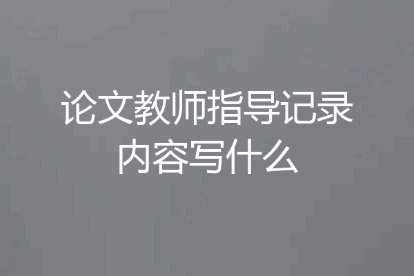 论文教师指导记录内容写什么