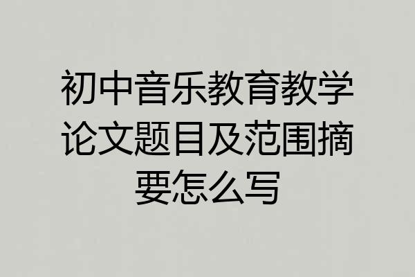 初中音乐教育教学论文题目及范围摘要怎么写