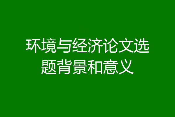 环境与经济论文选题背景和意义