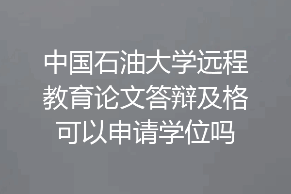 中国石油大学远程教育论文答辩及格可以申请学位吗
