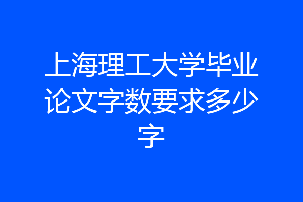 上海理工大学毕业论文字数要求多少字