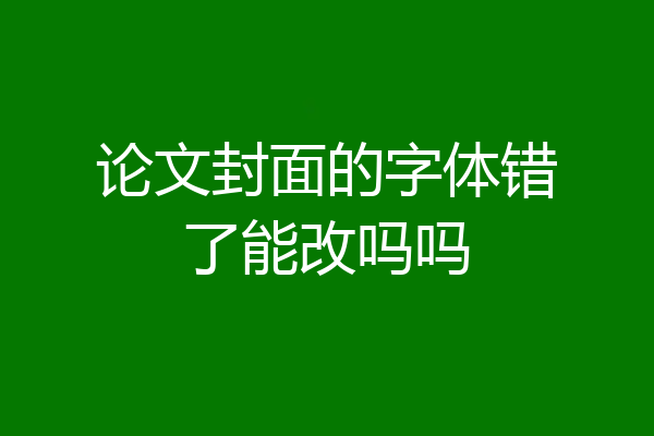 论文封面的字体错了能改吗吗