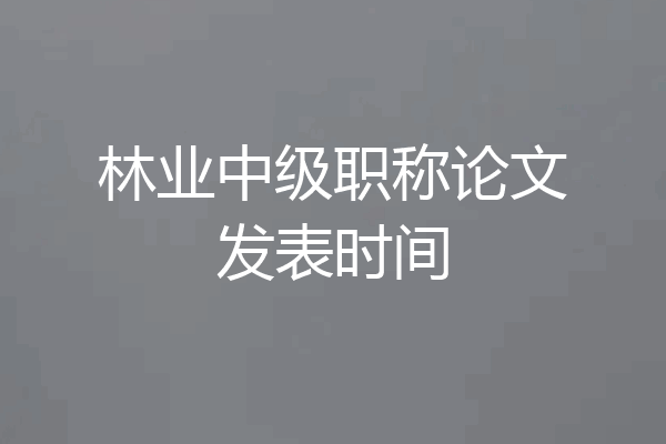 林业中级职称论文发表时间