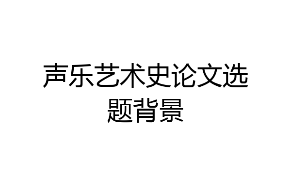 声乐艺术史论文选题背景
