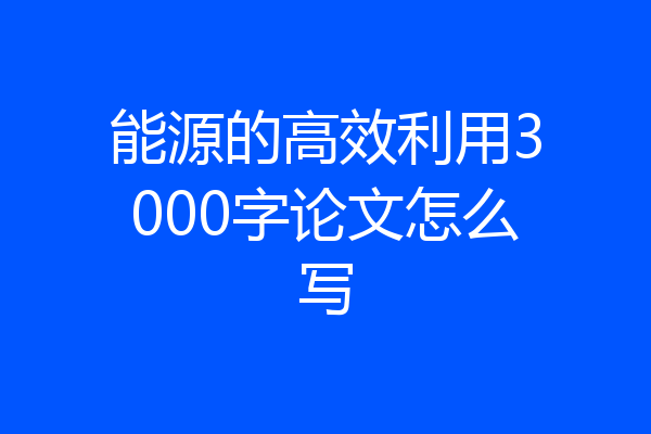 能源的高效利用3000字论文怎么写