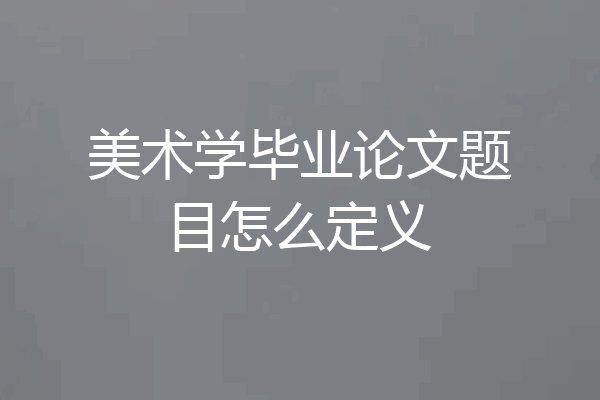 美术学毕业论文题目怎么定义