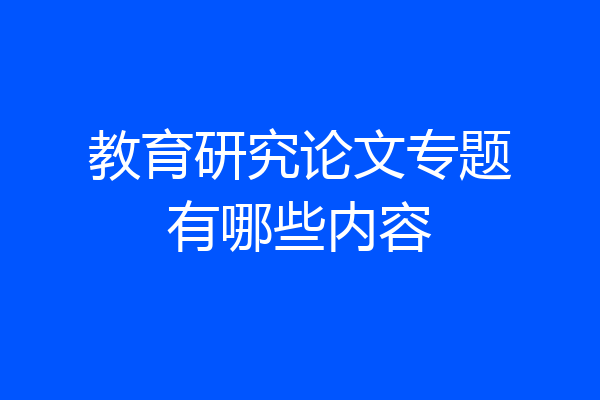 教育研究论文专题有哪些内容
