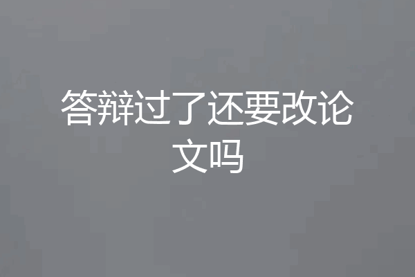 答辩过了还要改论文吗