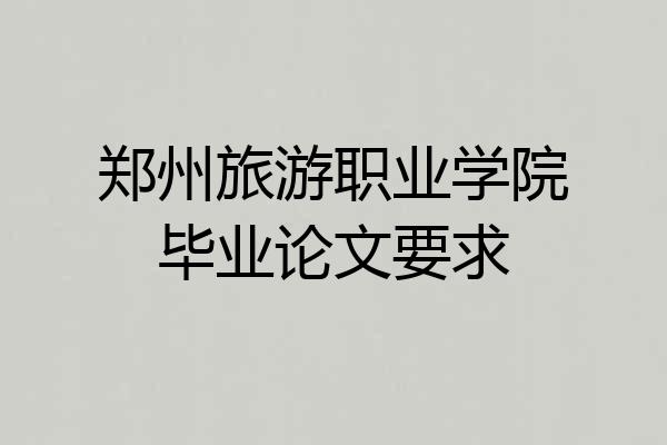 郑州旅游职业学院毕业论文要求