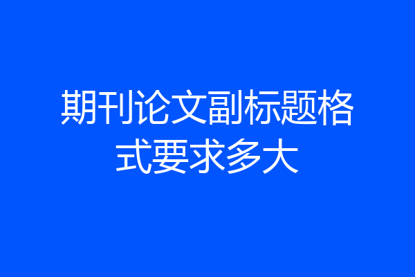 期刊论文副标题格式要求多大