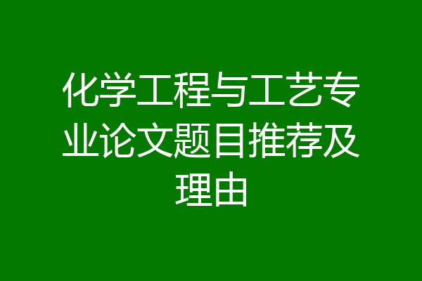 化学工程与工艺专业论文题目推荐及理由