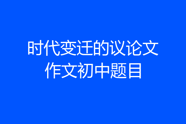 时代变迁的议论文作文初中题目