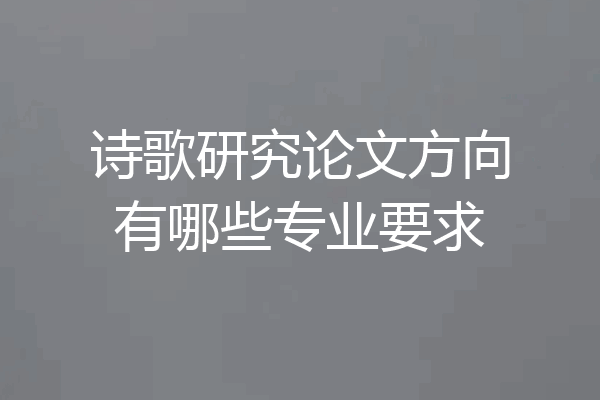 诗歌研究论文方向有哪些专业要求