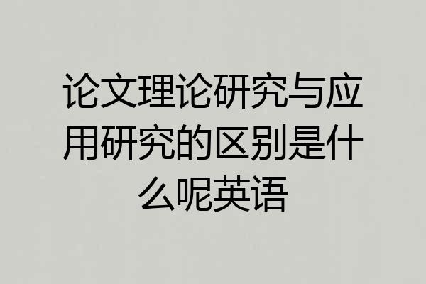 论文理论研究与应用研究的区别是什么呢英语