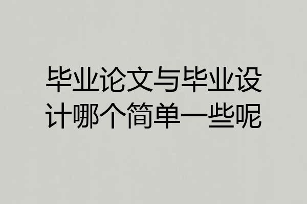 毕业论文与毕业设计哪个简单一些呢