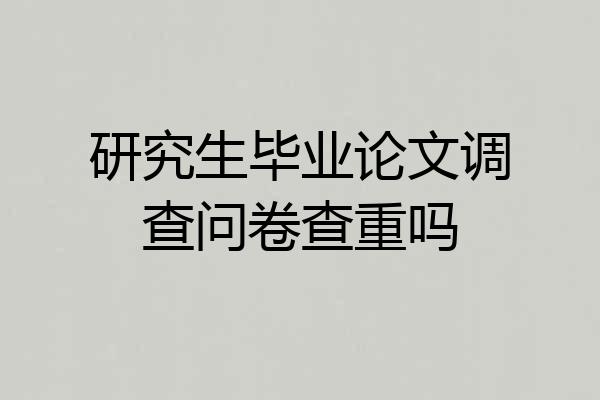 研究生毕业论文调查问卷查重吗