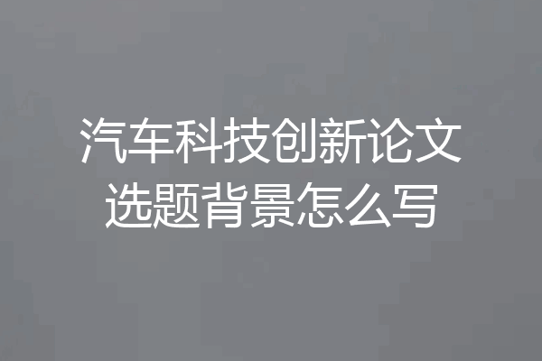 汽车科技创新论文选题背景怎么写