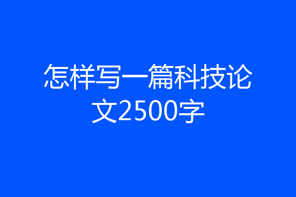 怎样写一篇科技论文2500字