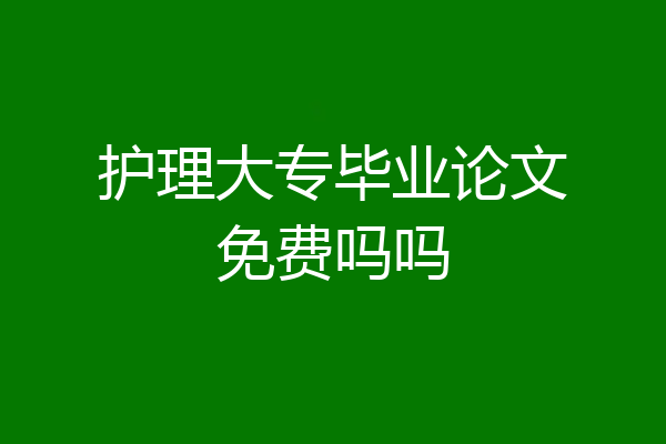 护理大专毕业论文免费吗吗
