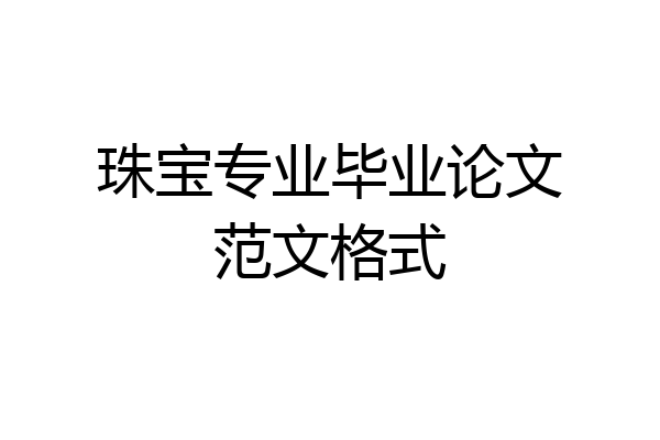 珠宝专业毕业论文范文格式