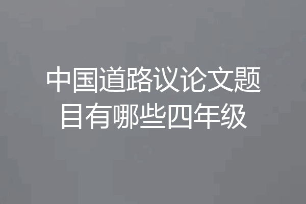 中国道路议论文题目有哪些四年级